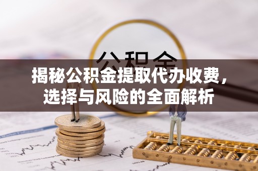 头屯河揭秘公积金提取代办收费，选择与风险的全面解析