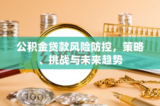 头屯河公积金贷款风险防控，策略、挑战与未来趋势
