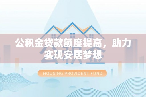头屯河公积金贷款额度提高，助力实现安居梦想