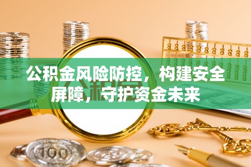 头屯河公积金风险防控，构建安全屏障，守护资金未来