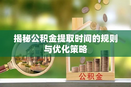 头屯河揭秘公积金提取时间的规则与优化策略
