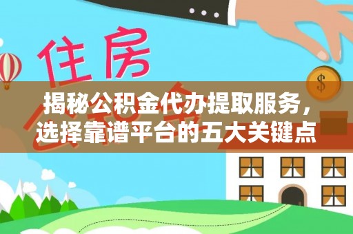 头屯河揭秘公积金代办提取服务，选择靠谱平台的五大关键点