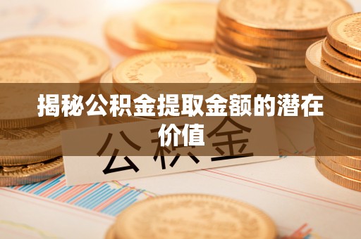 头屯河揭秘公积金提取金额的潜在价值