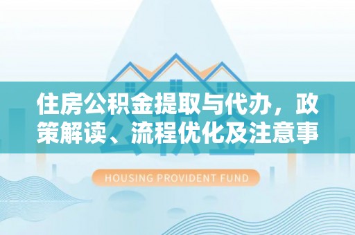 头屯河住房公积金提取与代办，政策解读、流程优化及注意事项