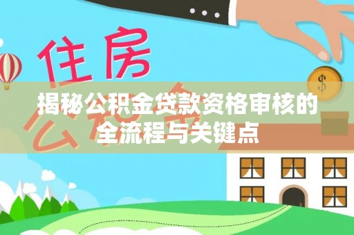 头屯河揭秘公积金贷款资格审核的全流程与关键点