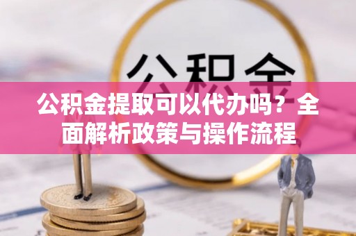 头屯河公积金提取可以代办吗？全面解析政策与操作流程