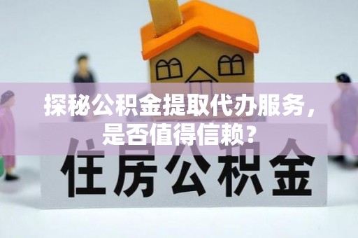 头屯河探秘公积金提取代办服务，是否值得信赖？