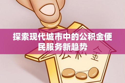 头屯河探索现代城市中的公积金便民服务新趋势