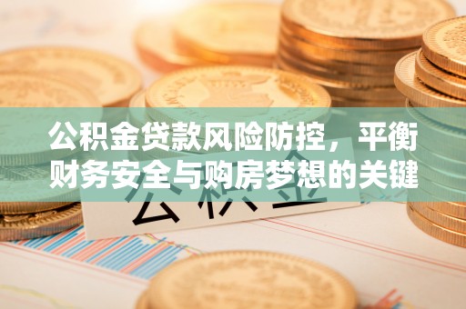 头屯河公积金贷款风险防控，平衡财务安全与购房梦想的关键