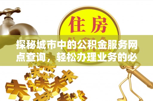 头屯河探秘城市中的公积金服务网点查询，轻松办理业务的必备指南
