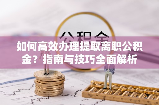 头屯河如何高效办理提取离职公积金？指南与技巧全面解析