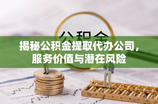 头屯河揭秘公积金提取代办公司，服务价值与潜在风险