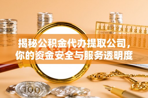 头屯河揭秘公积金代办提取公司，你的资金安全与服务透明度全解析