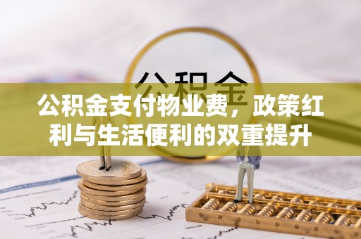 头屯河公积金支付物业费，政策红利与生活便利的双重提升