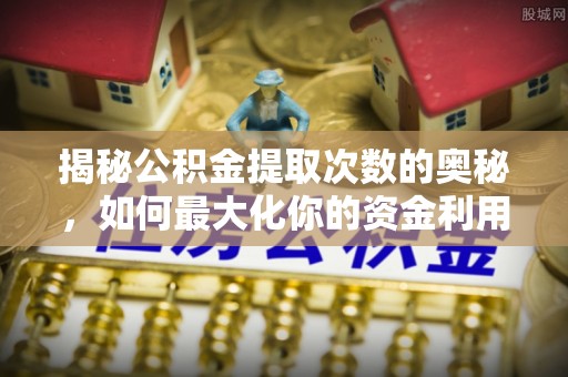 头屯河揭秘公积金提取次数的奥秘，如何最大化你的资金利用？