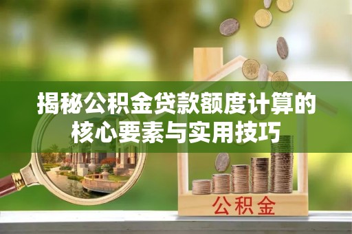 头屯河揭秘公积金贷款额度计算的核心要素与实用技巧