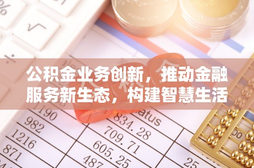 头屯河公积金业务创新，推动金融服务新生态，构建智慧生活新未来