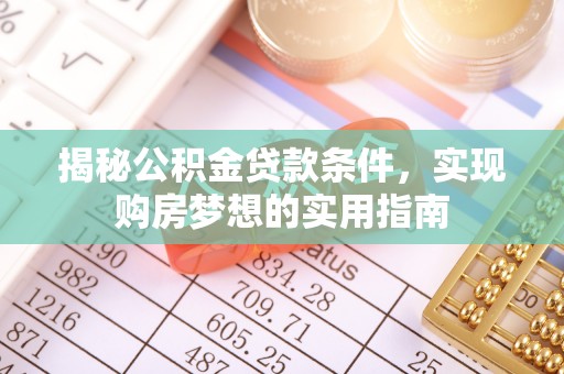 头屯河揭秘公积金贷款条件，实现购房梦想的实用指南