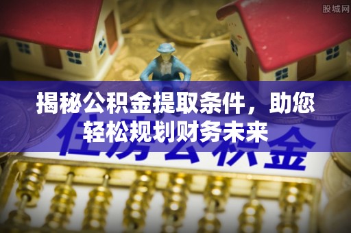 头屯河揭秘公积金提取条件，助您轻松规划财务未来