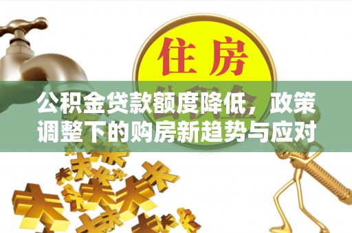 头屯河公积金贷款额度降低，政策调整下的购房新趋势与应对策略