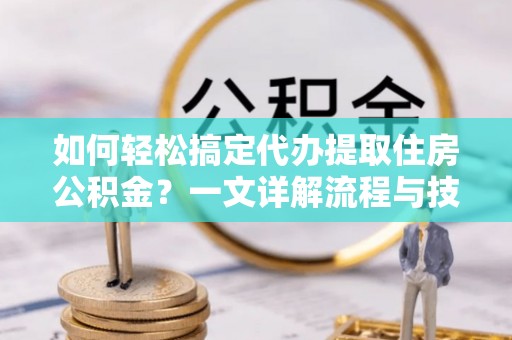 头屯河如何轻松搞定代办提取住房公积金？一文详解流程与技巧