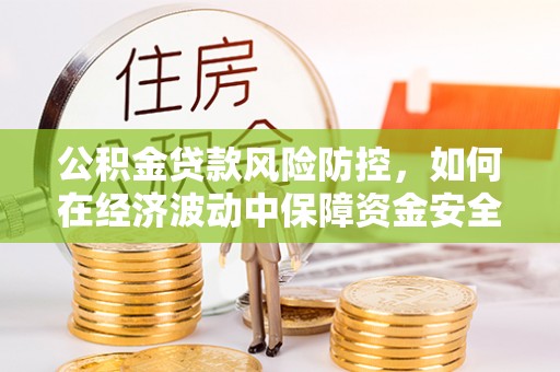 头屯河公积金贷款风险防控，如何在经济波动中保障资金安全
