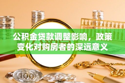 头屯河公积金贷款调整影响，政策变化对购房者的深远意义