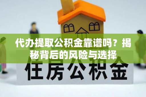 头屯河代办提取公积金靠谱吗？揭秘背后的风险与选择