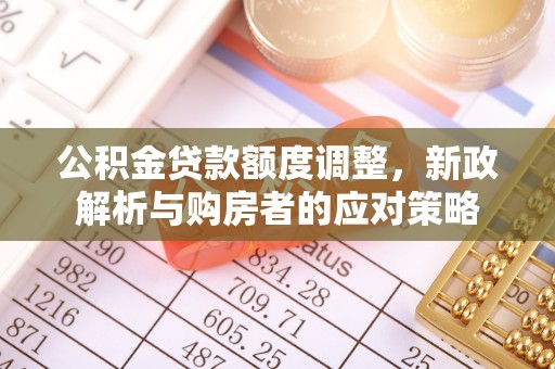 头屯河公积金贷款额度调整，新政解析与购房者的应对策略