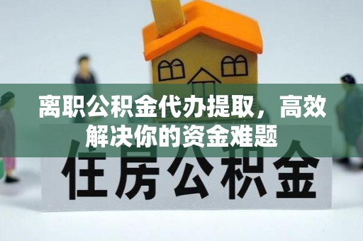 头屯河离职公积金代办提取，高效解决你的资金难题