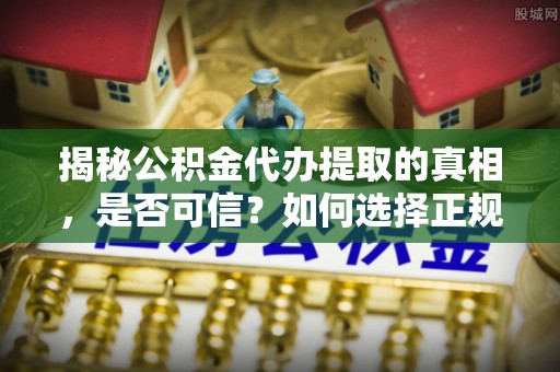 头屯河揭秘公积金代办提取的真相，是否可信？如何选择正规服务？