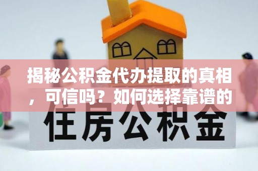 头屯河揭秘公积金代办提取的真相，可信吗？如何选择靠谱的服务商？