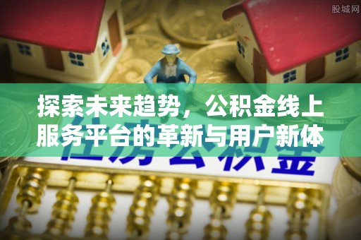 头屯河探索未来趋势，公积金线上服务平台的革新与用户新体验