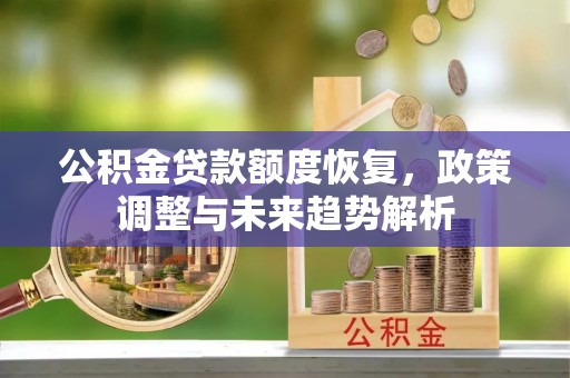 头屯河公积金贷款额度恢复，政策调整与未来趋势解析