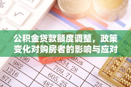 头屯河公积金贷款额度调整，政策变化对购房者的影响与应对策略