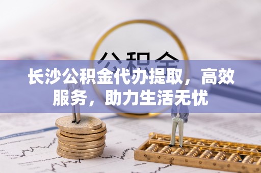 头屯河长沙公积金代办提取，高效服务，助力生活无忧