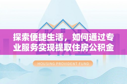 头屯河探索便捷生活，如何通过专业服务实现提取住房公积金代办