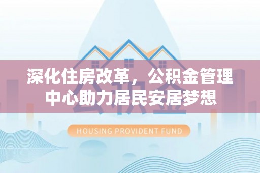 头屯河深化住房改革，公积金管理中心助力居民安居梦想