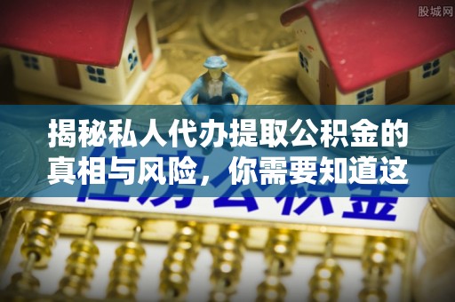 头屯河揭秘私人代办提取公积金的真相与风险，你需要知道这些！