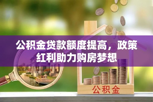 头屯河公积金贷款额度提高，政策红利助力购房梦想
