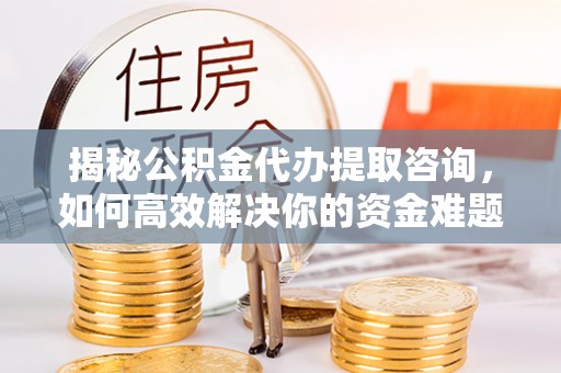 头屯河揭秘公积金代办提取咨询，如何高效解决你的资金难题