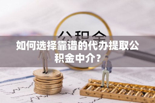 头屯河如何选择靠谱的代办提取公积金中介？
