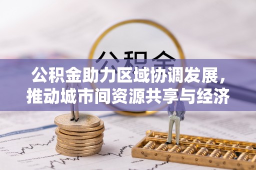 头屯河公积金助力区域协调发展，推动城市间资源共享与经济均衡发展