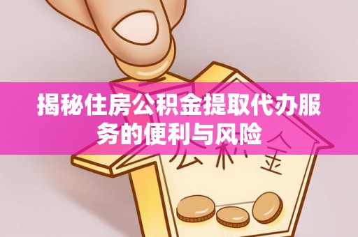 头屯河揭秘住房公积金提取代办服务的便利与风险