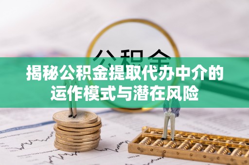 头屯河揭秘公积金提取代办中介的运作模式与潜在风险