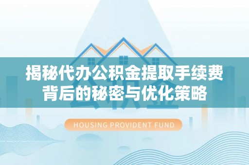 头屯河揭秘代办公积金提取手续费背后的秘密与优化策略