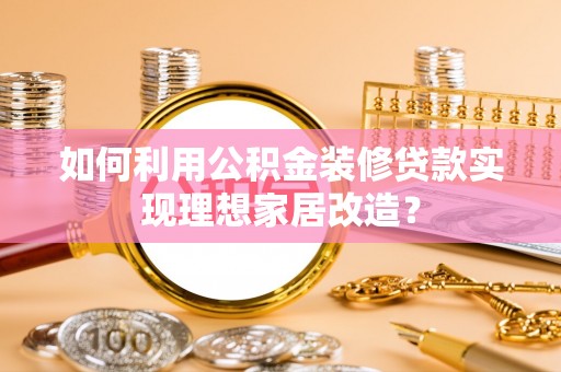 头屯河如何利用公积金装修贷款实现理想家居改造？