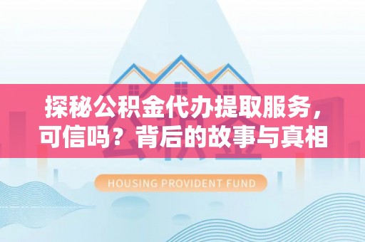 头屯河探秘公积金代办提取服务，可信吗？背后的故事与真相