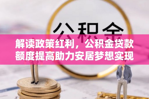 头屯河解读政策红利，公积金贷款额度提高助力安居梦想实现