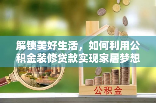 头屯河解锁美好生活，如何利用公积金装修贷款实现家居梦想